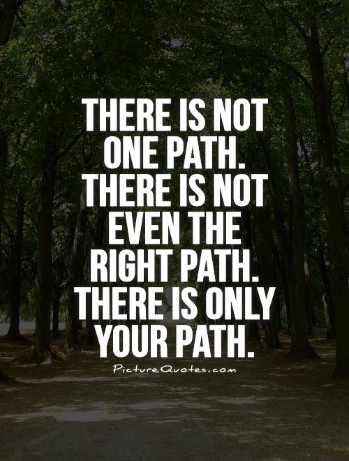 there-is-not-one-path-there-is-not-even-the-right-path-there-is-only-your-path-quote-1