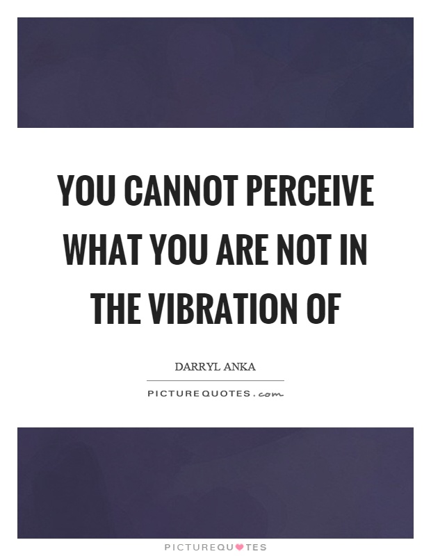 you-cannot-perceive-what-you-are-not-in-the-vibration-of-quote-1