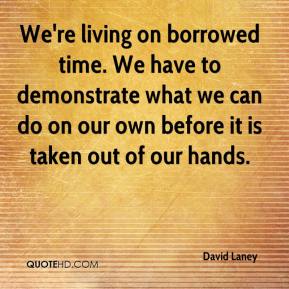 david-laney-quote-were-living-on-borrowed-time-we-have-to-demonstrate
