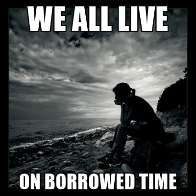 we-all-live-on-borrowed-time